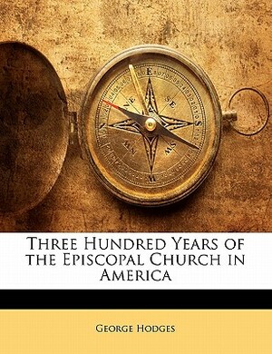 Three Hundred Years of the Episcopal Church in America by George Hodges