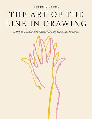 The Art of the Line in Drawing: A Step-by-Step Guide to Creating Simple, Expressive Drawings by Frédéric Forest, Frédéric Forest