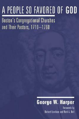 A People So Favored of God, Second Edition: Boston's Congregational Churches and Their Pastors, 1710ã&#144;1760 by George W. Harper