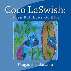 Coco LaSwish: When Rainbows Go Blue by Reagan E.J. Jackson