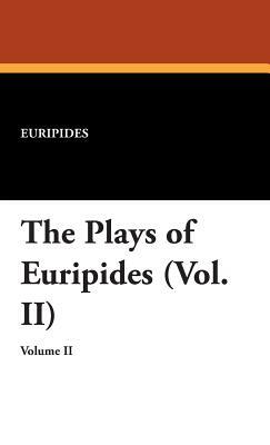 The Plays of Euripides (Vol. II) by Euripides