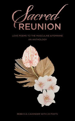 Sacred Reunion: Love Poems to the Masculine & Feminine—An Anthology by Dianne Chalifour, Heenal Rajani, Erin Hawkins, Aurora Sunu, Reese Leyva, Jeff Volk, Marie Mbouni, Jon L. Napora, Deborah Wood, Krista Kujat, David Lea-Smith, Nomita Khatri, Satya Colombo, John Beckett, Sarah Eden Davis, Lee Amburgy, Sanjay Sabnani, Rebecca Cavender, Caroline Miskenack, O’Connor Jermaine Anthony, Noel Tendick