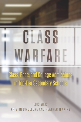 Class Warfare: Class, Race, and College Admissions in Top-Tier Secondary Schools by Kristin Cipollone, Lois Weis, Heather Jenkins