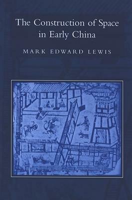 The Construction of Space in Early China by Mark Edward Lewis