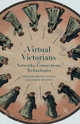 Virtual Victorians: Networks, Connections, Technologies by Veronica Alfano, Andrew Stauffer