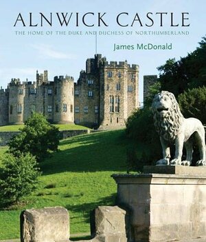 Alnwick Castle: The Home of the Duke and Duchess of Northumberland by James McDonald