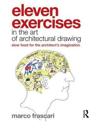 Eleven Exercises in the Art of Architectural Drawing: Slow Food for the Architect's Imagination by Marco Frascari