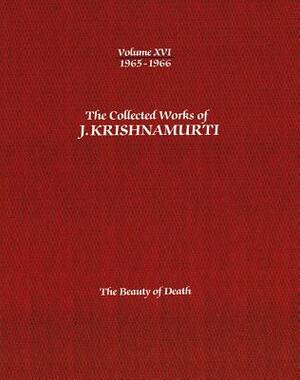 The Collected Works of J.Krishnamurti -Volume XVI 1965-1966: The Beauty of Death by J. Krishnamurti