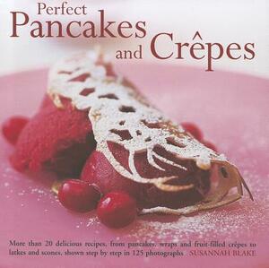 Perfect Pancakes and Crepes: More Than 20 Delicious Recipes, from Pancakes, Wraps and Fruit-Filled Crepes to Latkes and Scones, Shown Step by Step by Susannah Blake