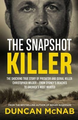 The Snapshot Killer: The shocking true story of serial killer Christopher Wilder - from Sydney's beaches to America's Most Wanted by Duncan McNab, Duncan McNab