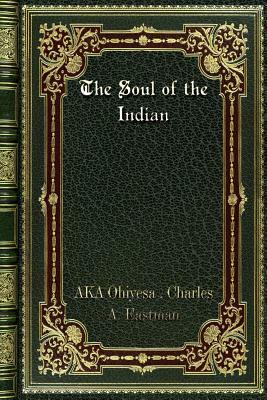 The Soul of the Indian by Ohiyesa Charles a. Eastman