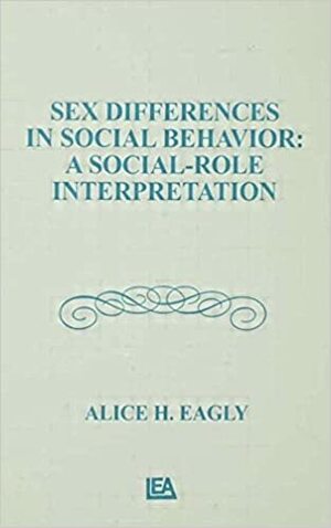 Sex Differences in Social Behavior: A Social-Role Interpretation by Alice H. Eagly