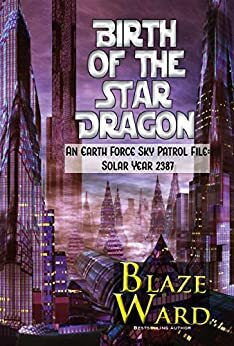 Birth of the Star Dragon: An Earth Force Sky Patrol File: Solar Year 2387 by Blaze Ward