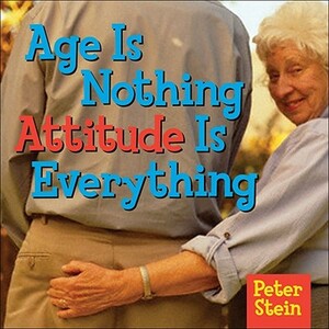 Age Is Nothing Attitude Is Everything by Peter Stein