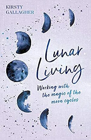 Lunar Living: Working with the Magic of the Moon Cycles by Kirsty Gallagher
