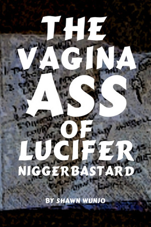 The Vagina Ass of Lucifer Niggerbastard by Shawn Wunjo