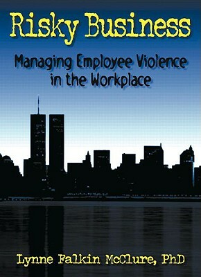 Risky Business: Managing Employee Violence in the Workplace by William Winston, Lynne F. McClure