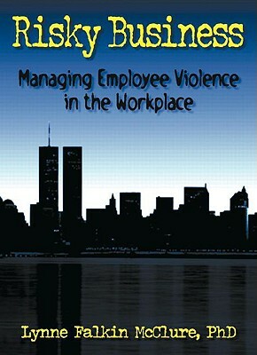 Risky Business: Managing Employee Violence in the Workplace by Lynne F. McClure, William Winston