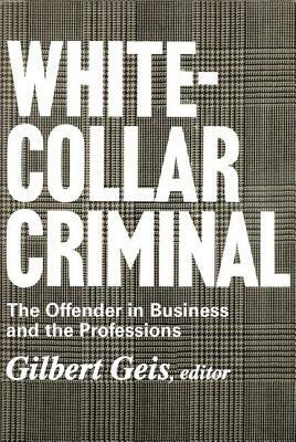 White-Collar Criminal: The Offender in Business and the Professions by Gilbert Geis