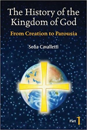 The History of the Kingdom of God, Part 1: From Creation to Parousia by Sofia Cavalletti