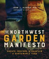 The Northwest Garden Manifesto: Create, Restore and Maintain a Sustainable Yard by John J. Albers