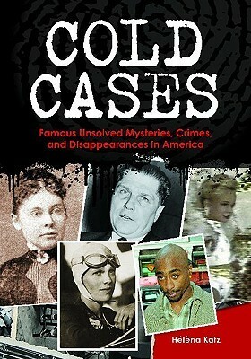 Cold Cases: Famous Unsolved Mysteries, Crimes, and Disappearances in America by Helena Katz