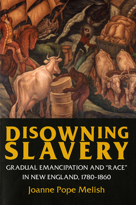 Disowning Slavery: Gradual Emancipation and Race in New England, 1780-1860 by Joanne Pope Melish