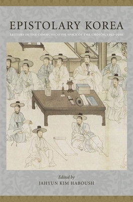 Epistolary Korea: Letters in the Communicative Space of the Chosôn, 1392-1910 by 