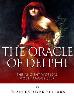 The Oracle of Delphi: The Ancient World's Most Famous Seer by Charles River Editors