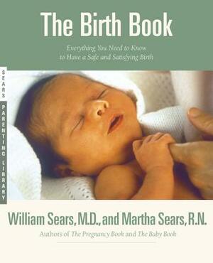 The Birth Book: Everything You Need to Know to Have a Safe and Satisfying Birth by William Sears, Martha Sears