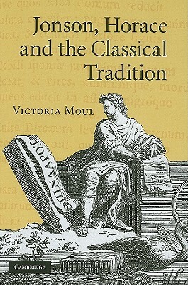 Jonson, Horace and the Classical Tradition by Victoria Moul