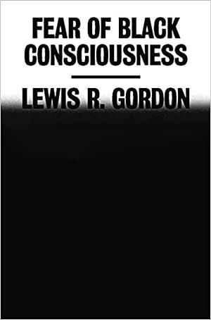 Fear of Black Consciousness by Lewis R. Gordon