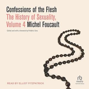 Confessions of the Flesh: The History of Sexuality, Volume 4 by Michel Foucault