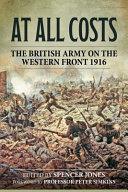 At All Costs: The British Army on the Western Front 1916 by Spencer Jones