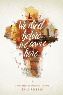 We Died Before We Came Here: A True Story of Sacrifice and Hope by Emily Foreman