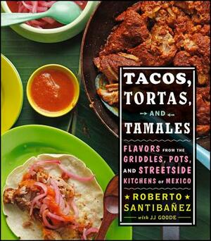 Tacos, Tortas, and Tamales: Flavors from the Griddles, Pots, and Streetside Kitchens of Mexico by Roberto Santibanez, JJ Goode, Todd Coleman