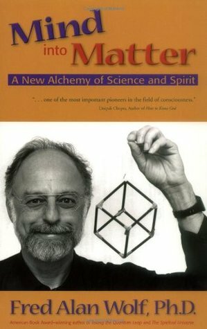 Mind into Matter: A New Alchemy of Science and Spirit by Fred Alan Wolf