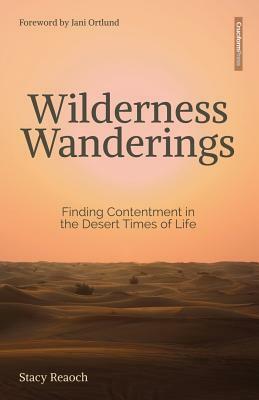 Wilderness Wanderings: Finding Contentment in the Desert Times of Life by Stacy Reaoch