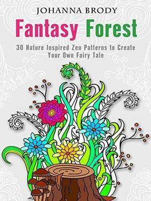 Fantasy Forest: 30 Nature Inspired Zen Patterns to Create Your Own Fairy Tale by Johanna Brody