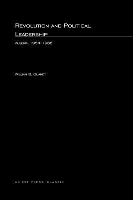 Revolution and Political Leadership: Algeria, 1954-1968 by William B. Quandt