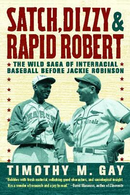 Satch, Dizzy, & Rapid Robert: The Wild Saga of Interracial Baseball Before Jackie Robinson by Timothy M. Gay