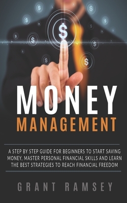 Money Management: A Step By Step Guide For Beginners To Start Saving Money, Master Personal Financial Skills And Learn The Best Strategi by Grant Ramsey