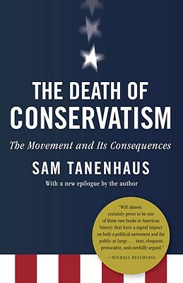 The Death of Conservatism: A Movement and Its Consequences by Sam Tanenhaus