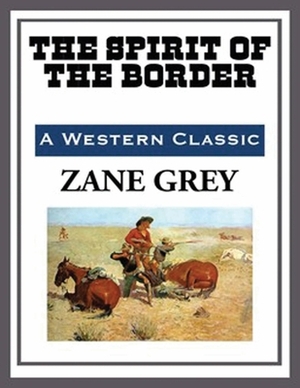 The Spirit of the Border (Annotated) by Zane Grey