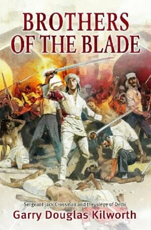 Brothers of the Blade: Lieutenant Fancy Jack Crossman and the Siege of Delhi by Garry Kilworth