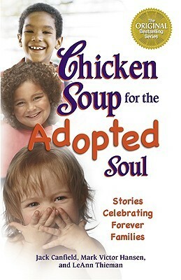 Chicken Soup for the Adopted Soul: Stories Celebrating Forever Families (Chicken Soup for the Soul) by LeAnn Thieman, Jack Canfield, Mark Victor Hansen