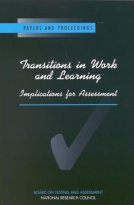 Transitions in Work and Learning: Implications for Assessment by Board on Testing and Assessment, National Research Council, Division of Behavioral and Social Scienc