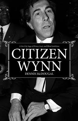 Citizen Wynn: A Sin City Saga of Power, Lust, and Blind Ambition by Dennis McDougal