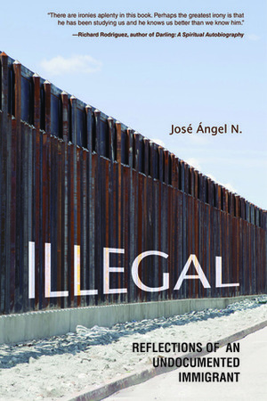 Illegal: Reflections of an Undocumented Immigrant by José Ángel N.