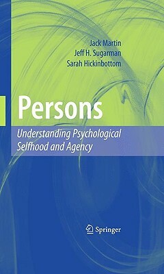 Persons: Understanding Psychological Selfhood and Agency by Jeff H. Sugarman, Sarah Hickinbottom, Jack Martin